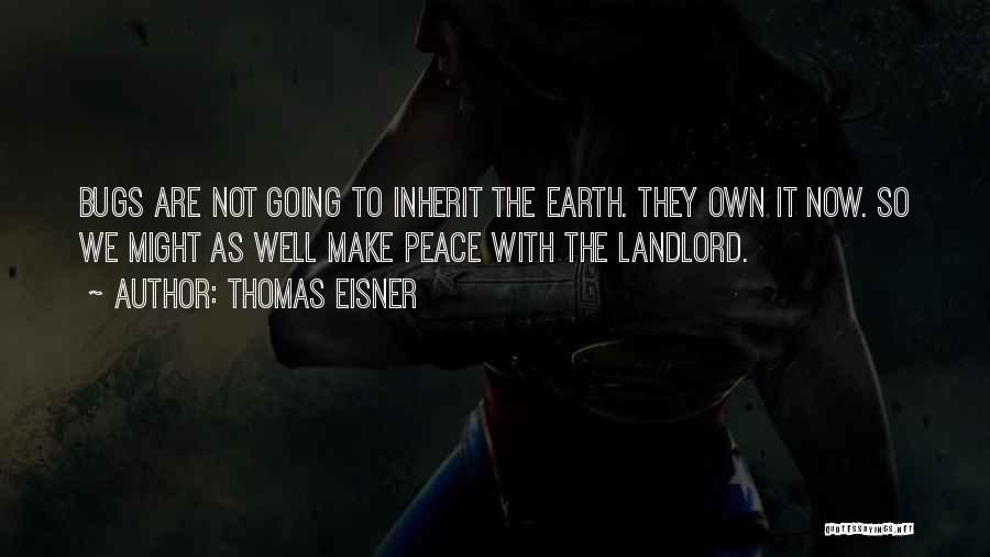 Thomas Eisner Quotes: Bugs Are Not Going To Inherit The Earth. They Own It Now. So We Might As Well Make Peace With
