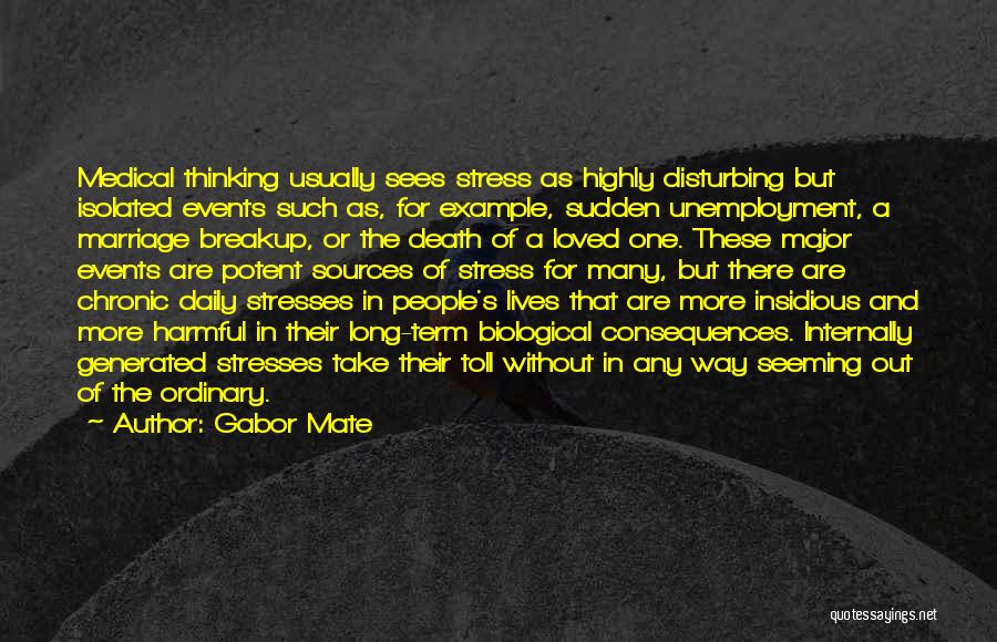 Gabor Mate Quotes: Medical Thinking Usually Sees Stress As Highly Disturbing But Isolated Events Such As, For Example, Sudden Unemployment, A Marriage Breakup,