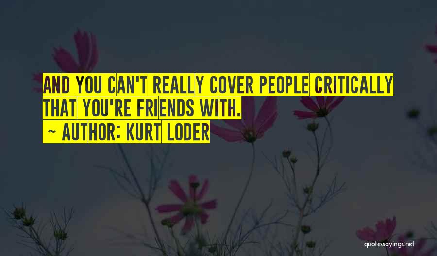 Kurt Loder Quotes: And You Can't Really Cover People Critically That You're Friends With.