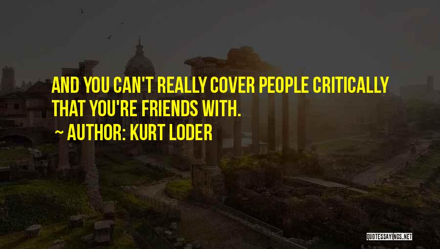 Kurt Loder Quotes: And You Can't Really Cover People Critically That You're Friends With.