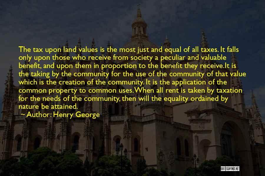 Henry George Quotes: The Tax Upon Land Values Is The Most Just And Equal Of All Taxes. It Falls Only Upon Those Who