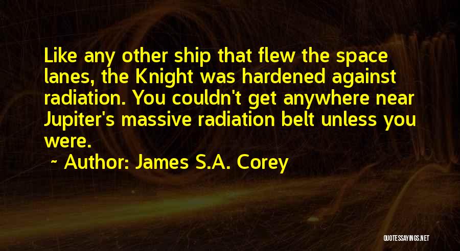 James S.A. Corey Quotes: Like Any Other Ship That Flew The Space Lanes, The Knight Was Hardened Against Radiation. You Couldn't Get Anywhere Near