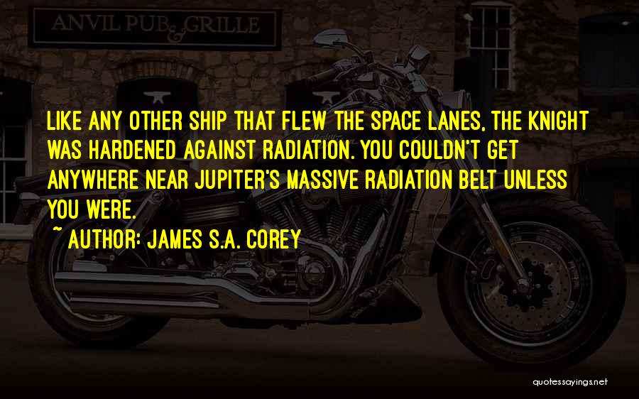James S.A. Corey Quotes: Like Any Other Ship That Flew The Space Lanes, The Knight Was Hardened Against Radiation. You Couldn't Get Anywhere Near