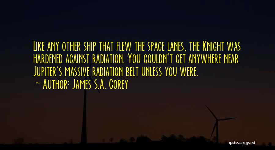 James S.A. Corey Quotes: Like Any Other Ship That Flew The Space Lanes, The Knight Was Hardened Against Radiation. You Couldn't Get Anywhere Near