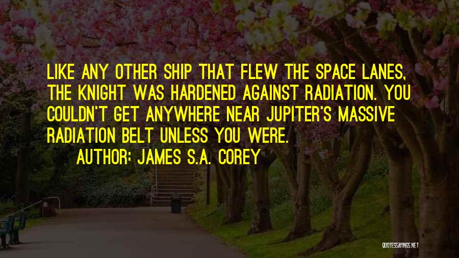 James S.A. Corey Quotes: Like Any Other Ship That Flew The Space Lanes, The Knight Was Hardened Against Radiation. You Couldn't Get Anywhere Near