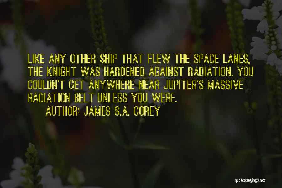 James S.A. Corey Quotes: Like Any Other Ship That Flew The Space Lanes, The Knight Was Hardened Against Radiation. You Couldn't Get Anywhere Near