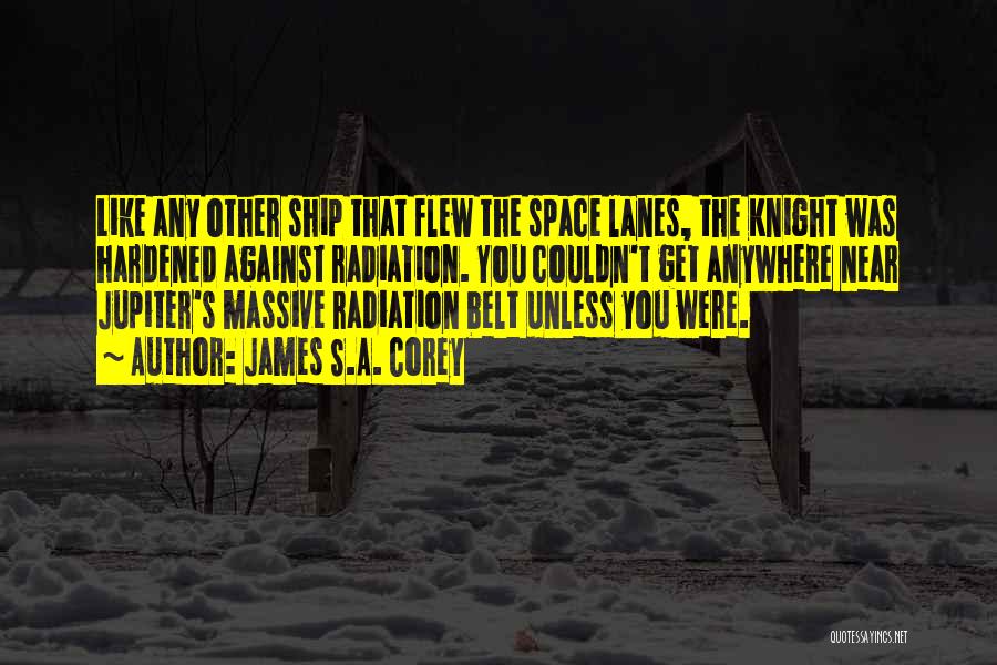 James S.A. Corey Quotes: Like Any Other Ship That Flew The Space Lanes, The Knight Was Hardened Against Radiation. You Couldn't Get Anywhere Near