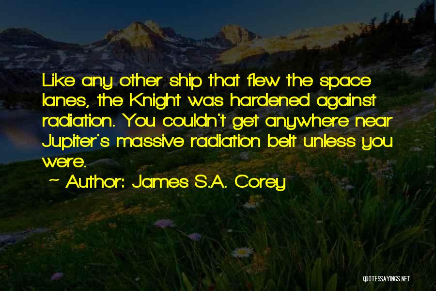 James S.A. Corey Quotes: Like Any Other Ship That Flew The Space Lanes, The Knight Was Hardened Against Radiation. You Couldn't Get Anywhere Near