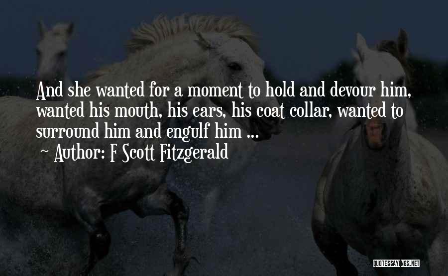 F Scott Fitzgerald Quotes: And She Wanted For A Moment To Hold And Devour Him, Wanted His Mouth, His Ears, His Coat Collar, Wanted