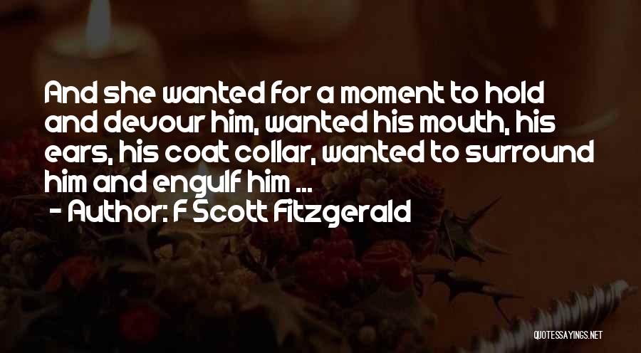 F Scott Fitzgerald Quotes: And She Wanted For A Moment To Hold And Devour Him, Wanted His Mouth, His Ears, His Coat Collar, Wanted