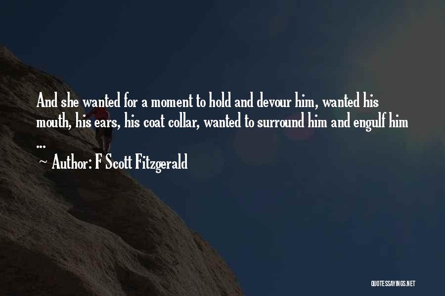 F Scott Fitzgerald Quotes: And She Wanted For A Moment To Hold And Devour Him, Wanted His Mouth, His Ears, His Coat Collar, Wanted