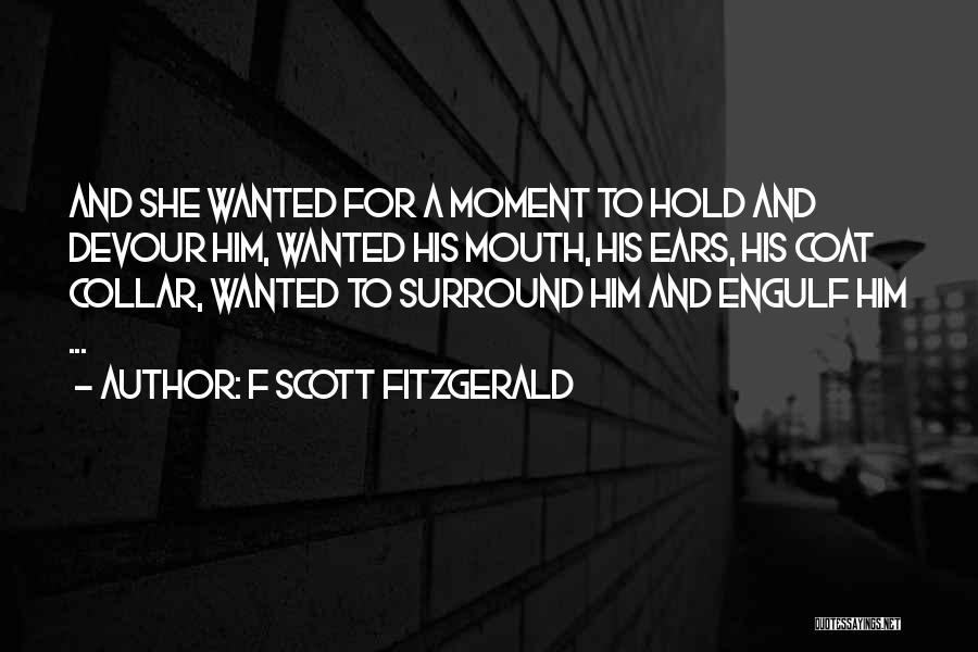 F Scott Fitzgerald Quotes: And She Wanted For A Moment To Hold And Devour Him, Wanted His Mouth, His Ears, His Coat Collar, Wanted