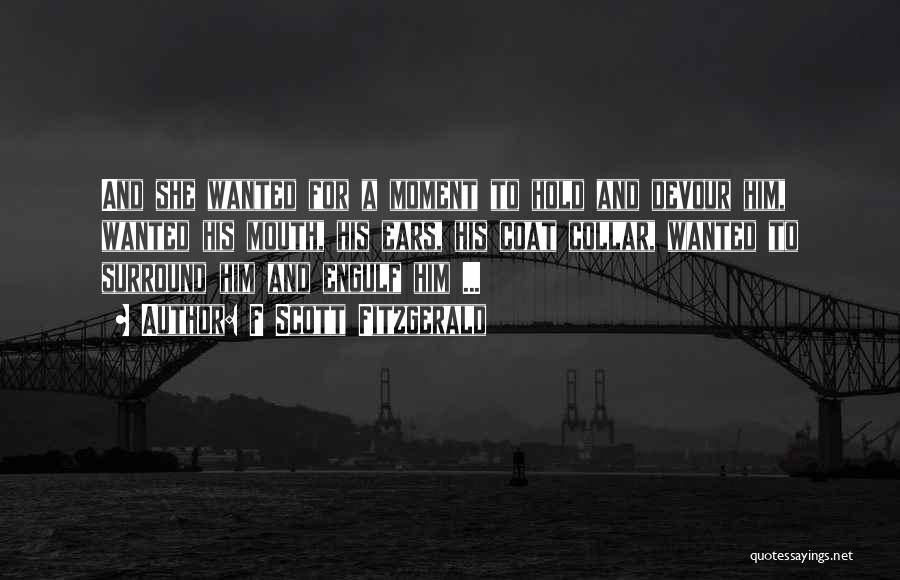 F Scott Fitzgerald Quotes: And She Wanted For A Moment To Hold And Devour Him, Wanted His Mouth, His Ears, His Coat Collar, Wanted