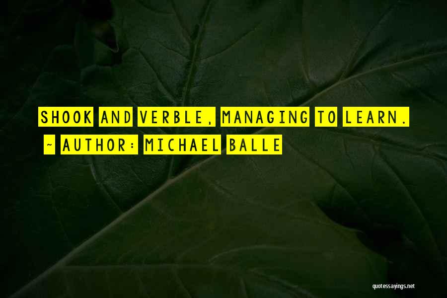 Michael Balle Quotes: Shook And Verble, Managing To Learn.