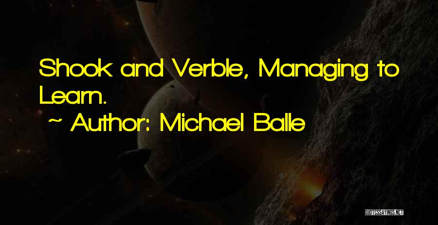 Michael Balle Quotes: Shook And Verble, Managing To Learn.