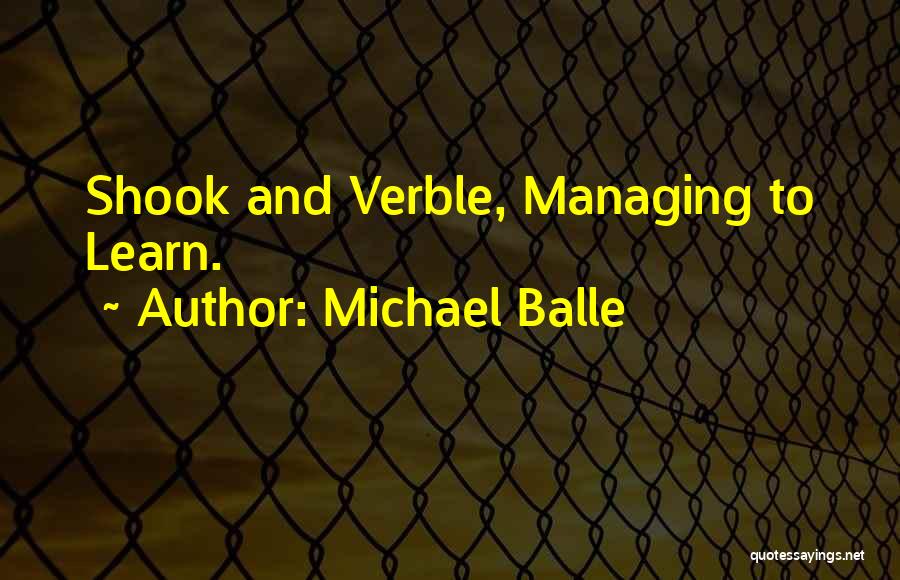 Michael Balle Quotes: Shook And Verble, Managing To Learn.