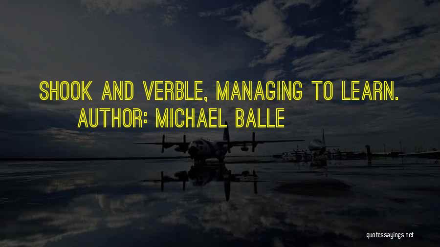Michael Balle Quotes: Shook And Verble, Managing To Learn.