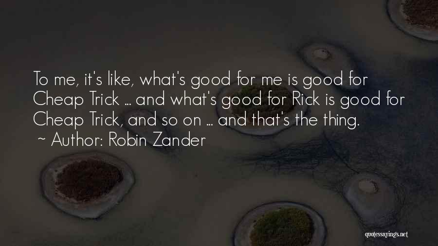 Robin Zander Quotes: To Me, It's Like, What's Good For Me Is Good For Cheap Trick ... And What's Good For Rick Is