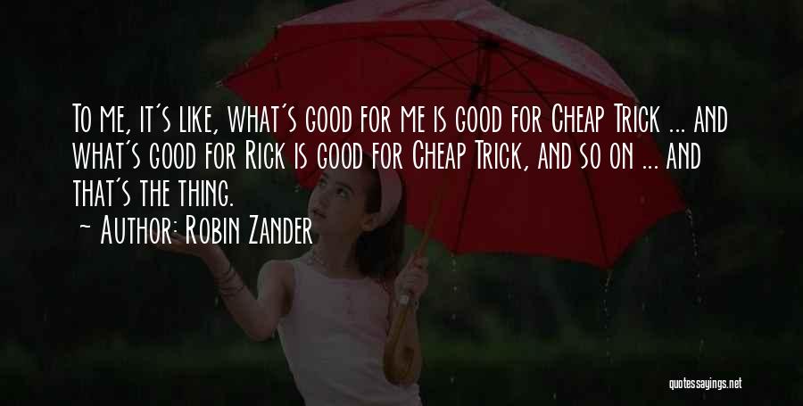 Robin Zander Quotes: To Me, It's Like, What's Good For Me Is Good For Cheap Trick ... And What's Good For Rick Is