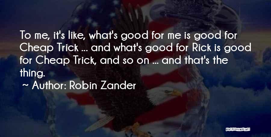 Robin Zander Quotes: To Me, It's Like, What's Good For Me Is Good For Cheap Trick ... And What's Good For Rick Is