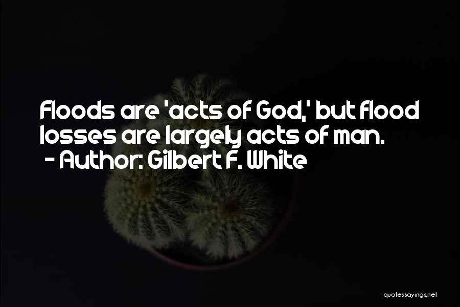 Gilbert F. White Quotes: Floods Are 'acts Of God,' But Flood Losses Are Largely Acts Of Man.