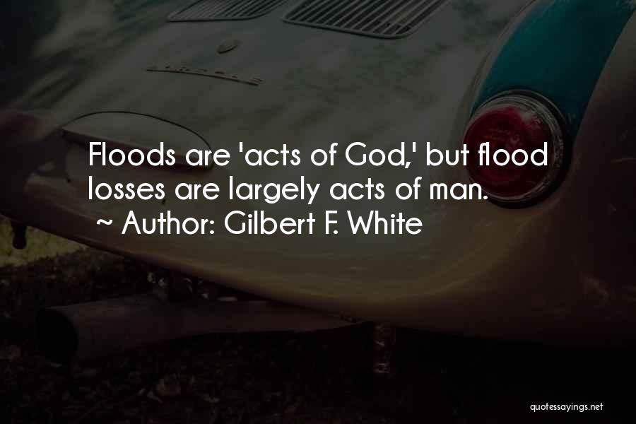 Gilbert F. White Quotes: Floods Are 'acts Of God,' But Flood Losses Are Largely Acts Of Man.