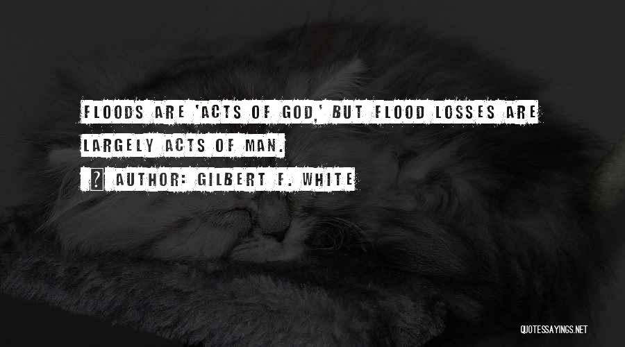 Gilbert F. White Quotes: Floods Are 'acts Of God,' But Flood Losses Are Largely Acts Of Man.