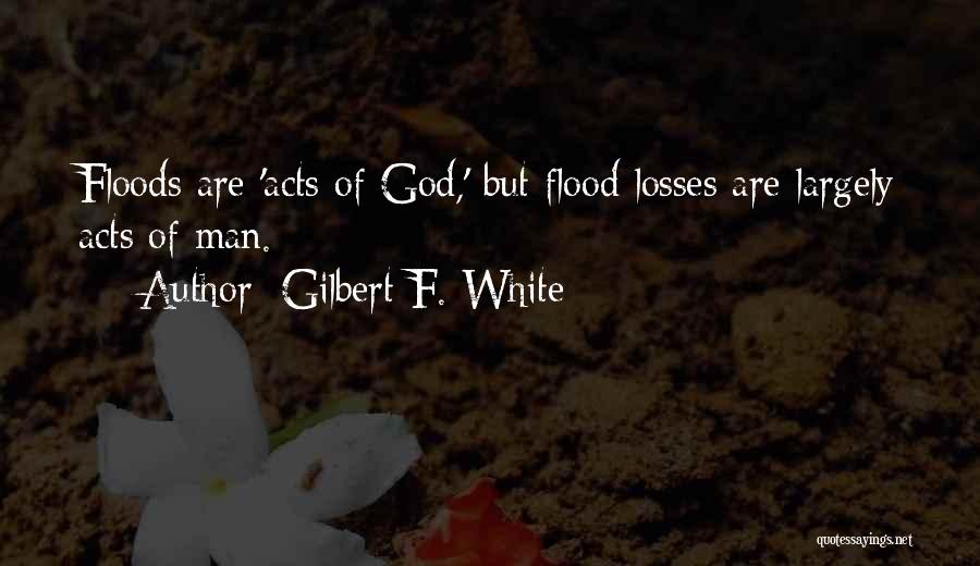 Gilbert F. White Quotes: Floods Are 'acts Of God,' But Flood Losses Are Largely Acts Of Man.