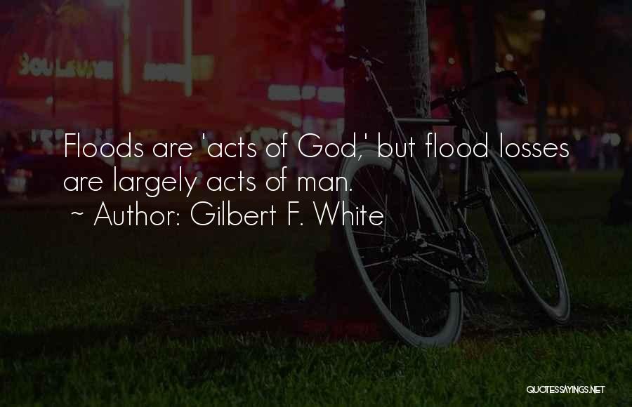 Gilbert F. White Quotes: Floods Are 'acts Of God,' But Flood Losses Are Largely Acts Of Man.