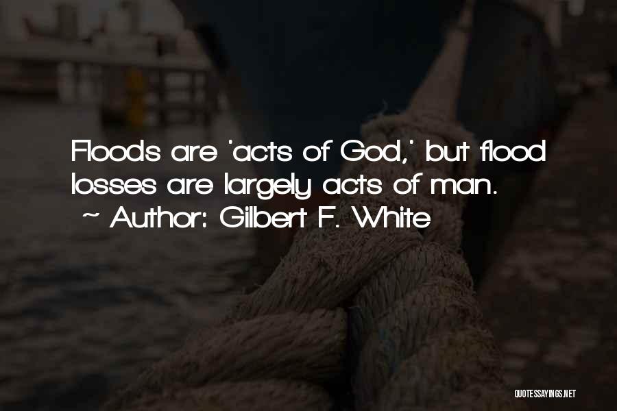 Gilbert F. White Quotes: Floods Are 'acts Of God,' But Flood Losses Are Largely Acts Of Man.