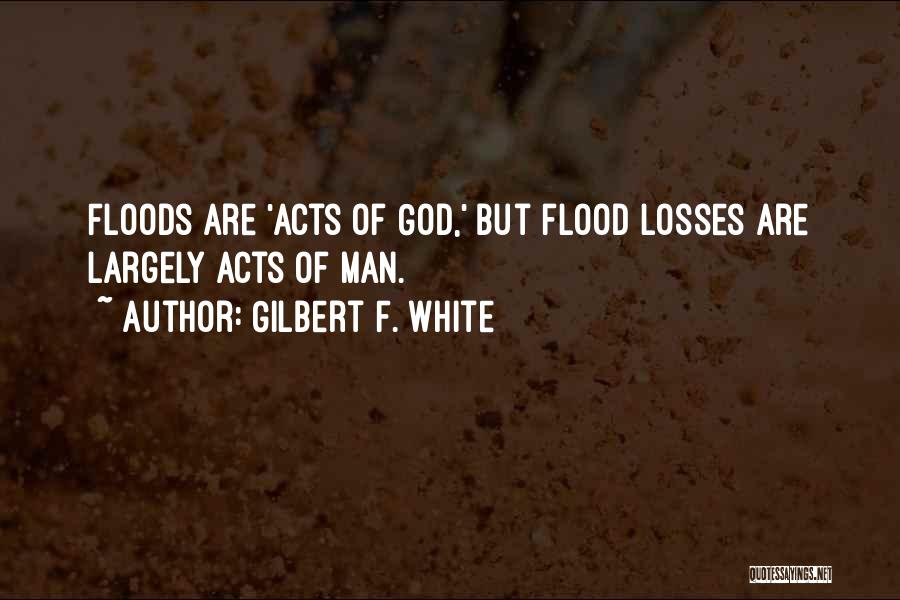 Gilbert F. White Quotes: Floods Are 'acts Of God,' But Flood Losses Are Largely Acts Of Man.