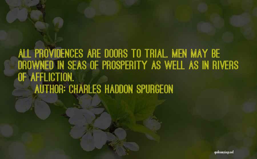 Charles Haddon Spurgeon Quotes: All Providences Are Doors To Trial. Men May Be Drowned In Seas Of Prosperity As Well As In Rivers Of