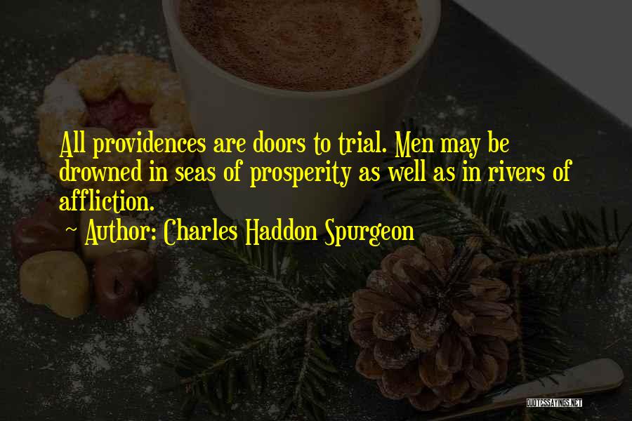 Charles Haddon Spurgeon Quotes: All Providences Are Doors To Trial. Men May Be Drowned In Seas Of Prosperity As Well As In Rivers Of