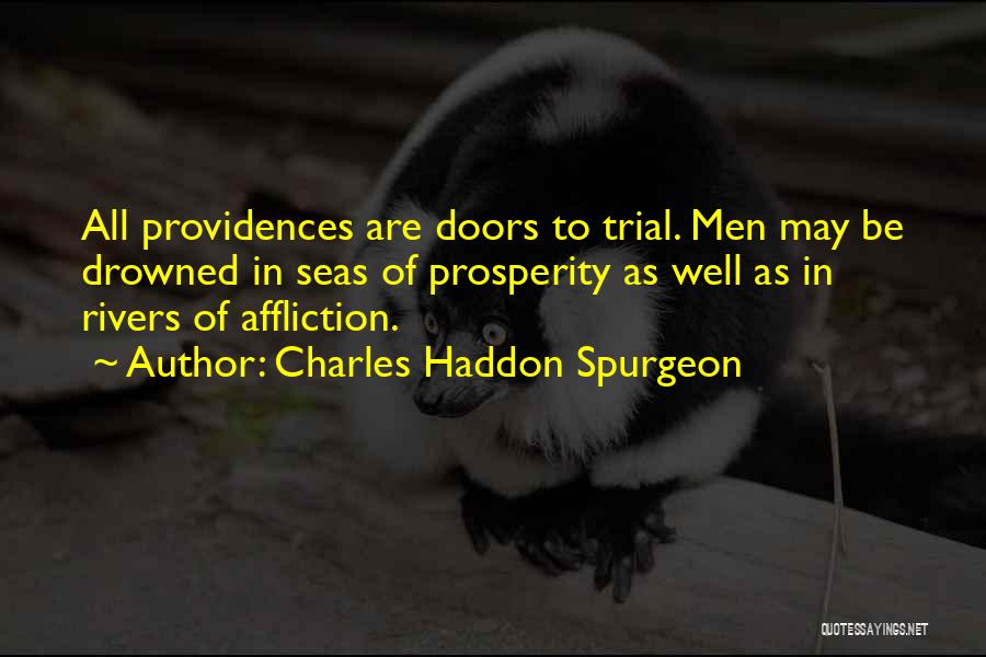 Charles Haddon Spurgeon Quotes: All Providences Are Doors To Trial. Men May Be Drowned In Seas Of Prosperity As Well As In Rivers Of