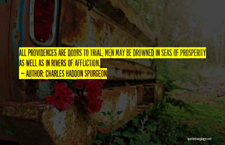 Charles Haddon Spurgeon Quotes: All Providences Are Doors To Trial. Men May Be Drowned In Seas Of Prosperity As Well As In Rivers Of