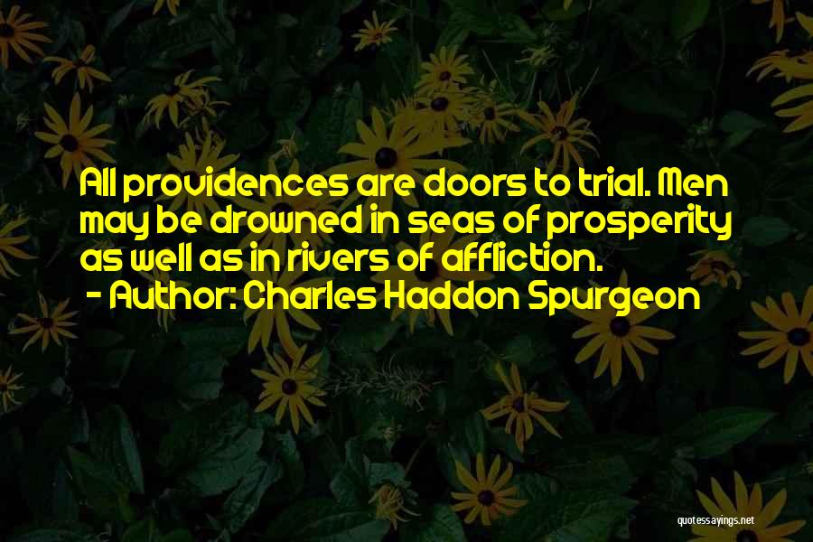 Charles Haddon Spurgeon Quotes: All Providences Are Doors To Trial. Men May Be Drowned In Seas Of Prosperity As Well As In Rivers Of