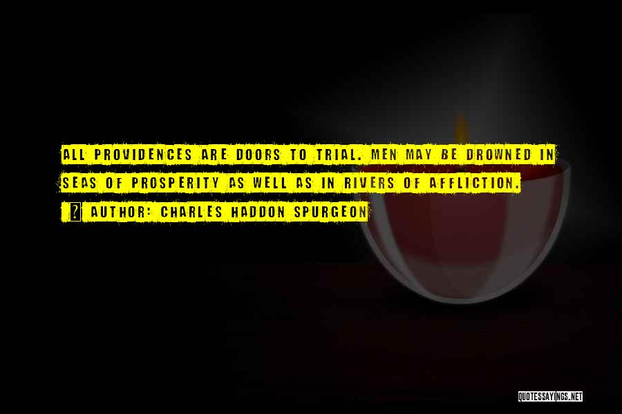 Charles Haddon Spurgeon Quotes: All Providences Are Doors To Trial. Men May Be Drowned In Seas Of Prosperity As Well As In Rivers Of