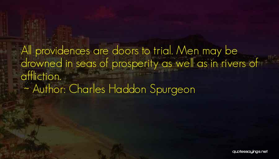 Charles Haddon Spurgeon Quotes: All Providences Are Doors To Trial. Men May Be Drowned In Seas Of Prosperity As Well As In Rivers Of