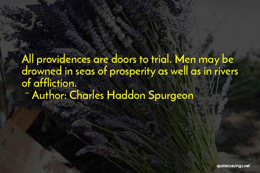 Charles Haddon Spurgeon Quotes: All Providences Are Doors To Trial. Men May Be Drowned In Seas Of Prosperity As Well As In Rivers Of