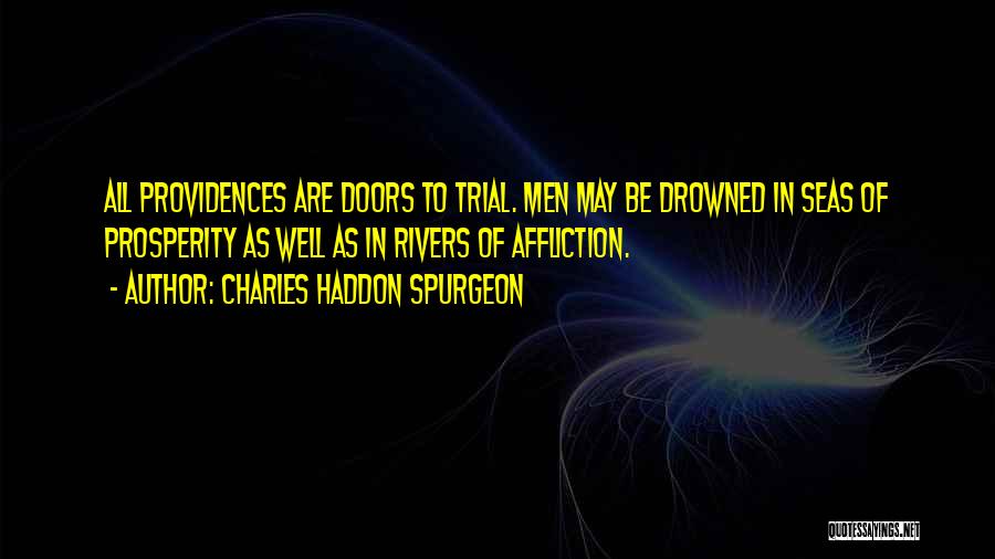 Charles Haddon Spurgeon Quotes: All Providences Are Doors To Trial. Men May Be Drowned In Seas Of Prosperity As Well As In Rivers Of