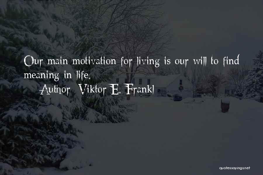 Viktor E. Frankl Quotes: Our Main Motivation For Living Is Our Will To Find Meaning In Life.