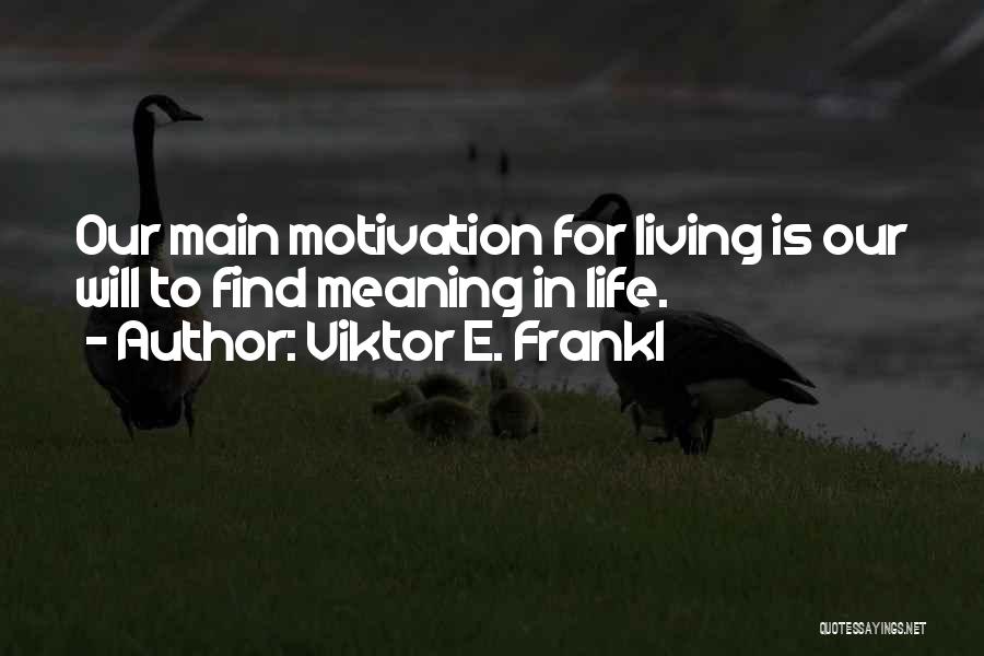 Viktor E. Frankl Quotes: Our Main Motivation For Living Is Our Will To Find Meaning In Life.