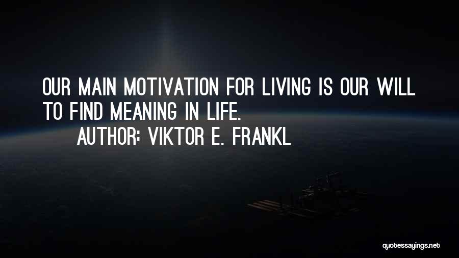 Viktor E. Frankl Quotes: Our Main Motivation For Living Is Our Will To Find Meaning In Life.