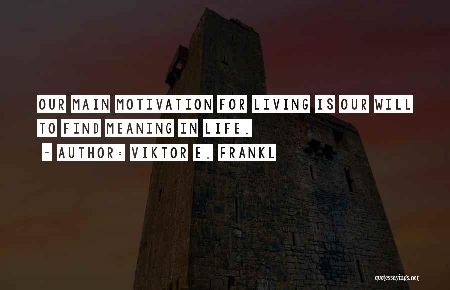 Viktor E. Frankl Quotes: Our Main Motivation For Living Is Our Will To Find Meaning In Life.