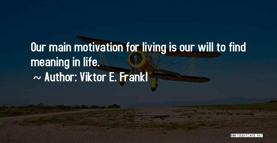 Viktor E. Frankl Quotes: Our Main Motivation For Living Is Our Will To Find Meaning In Life.