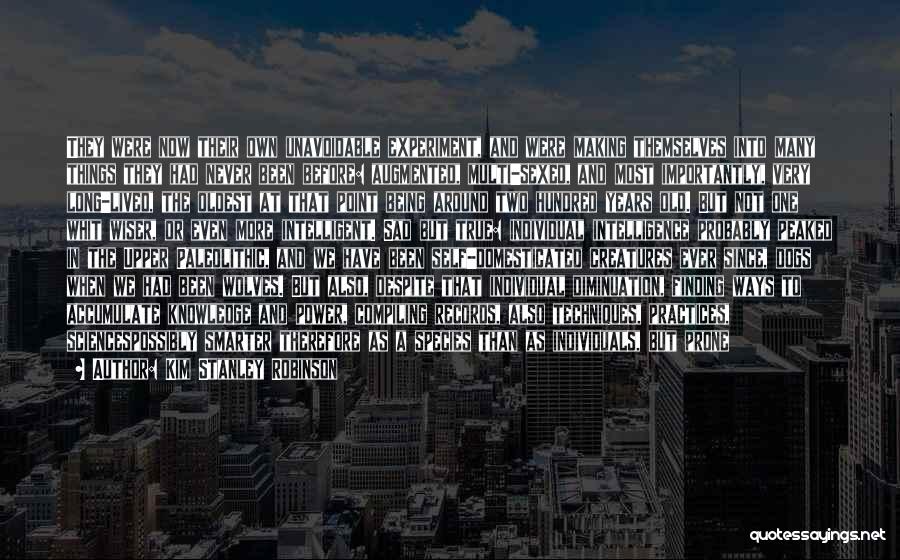Kim Stanley Robinson Quotes: They Were Now Their Own Unavoidable Experiment, And Were Making Themselves Into Many Things They Had Never Been Before: Augmented,