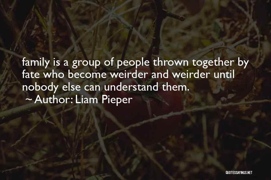 Liam Pieper Quotes: Family Is A Group Of People Thrown Together By Fate Who Become Weirder And Weirder Until Nobody Else Can Understand