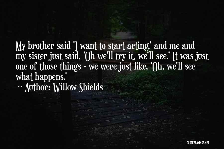 Willow Shields Quotes: My Brother Said 'i Want To Start Acting,' And Me And My Sister Just Said, 'oh We'll Try It, We'll