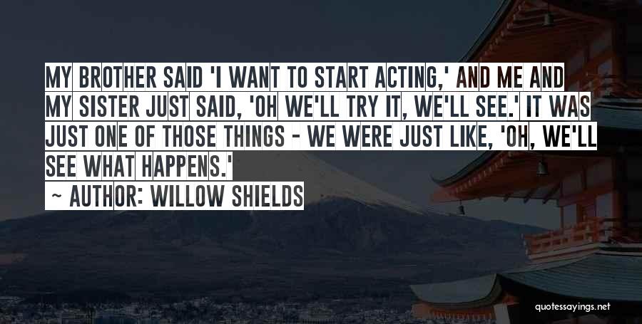 Willow Shields Quotes: My Brother Said 'i Want To Start Acting,' And Me And My Sister Just Said, 'oh We'll Try It, We'll
