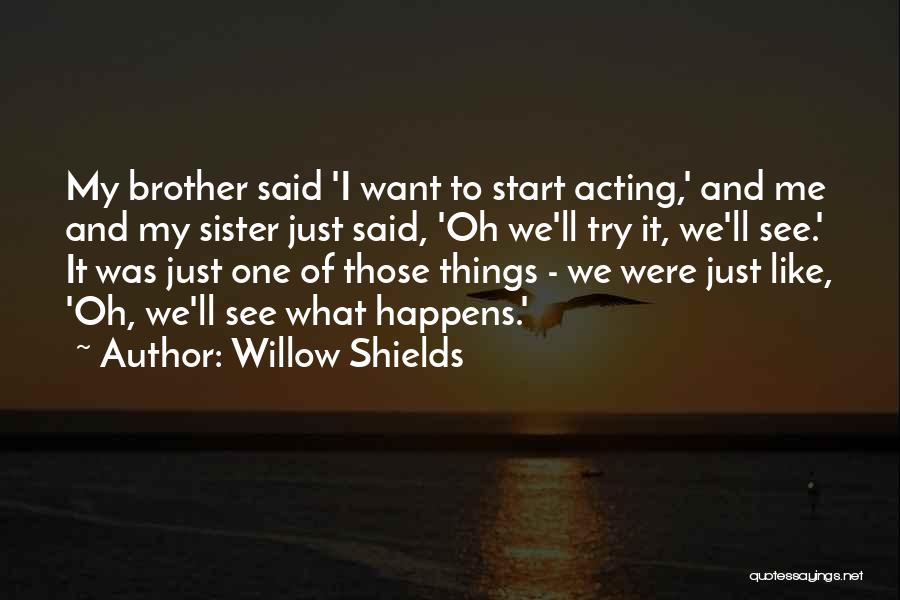 Willow Shields Quotes: My Brother Said 'i Want To Start Acting,' And Me And My Sister Just Said, 'oh We'll Try It, We'll